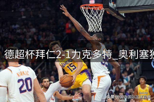 德超杯拜仁2-1力克多特 奥利塞独造两球助队捧杯