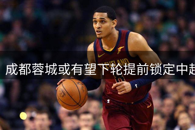 成都蓉城或有望下轮提前锁定中超冠军