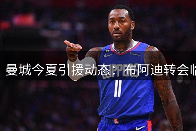 曼城今夏引援动态：布阿迪转会临近 恩佐交易提上日程
