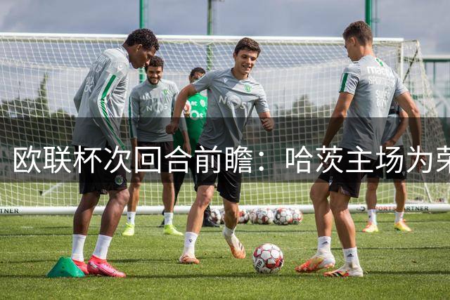 欧联杯次回合前瞻：哈茨主场为荣誉而战，本菲卡轻装上阵