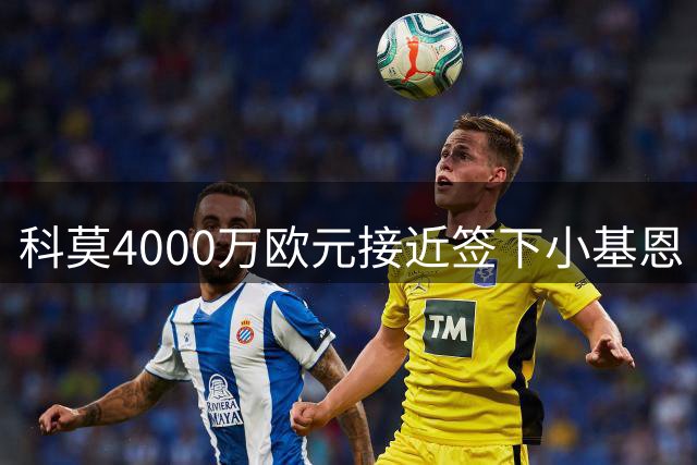 科莫4000万欧元接近签下小基恩