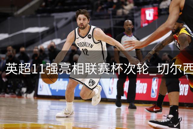 英超11强亮相联赛杯次轮 切尔西热刺迎战低级别球队挑战