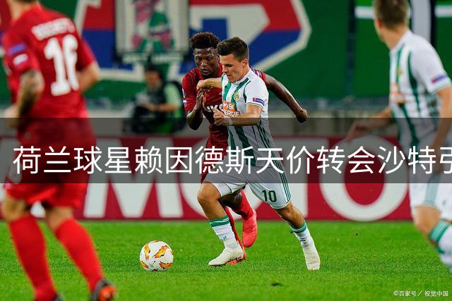 荷兰球星赖因德斯天价转会沙特引发热议