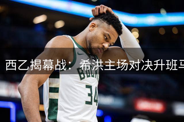 西乙揭幕战：希洪主场对决升班马萨瓦德尔