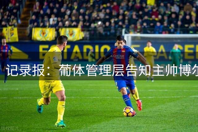 记录报：葡体管理层告知主帅博尔赫斯，卡塔莫与伊纳西奥不会离队