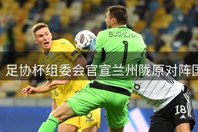 足协杯组委会官宣兰州陇原对阵国安比赛移师工体