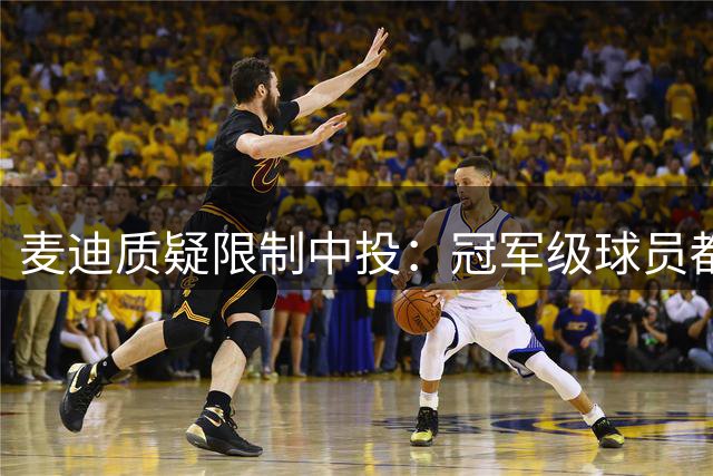 麦迪质疑限制中投：冠军级球员都具备这一技能